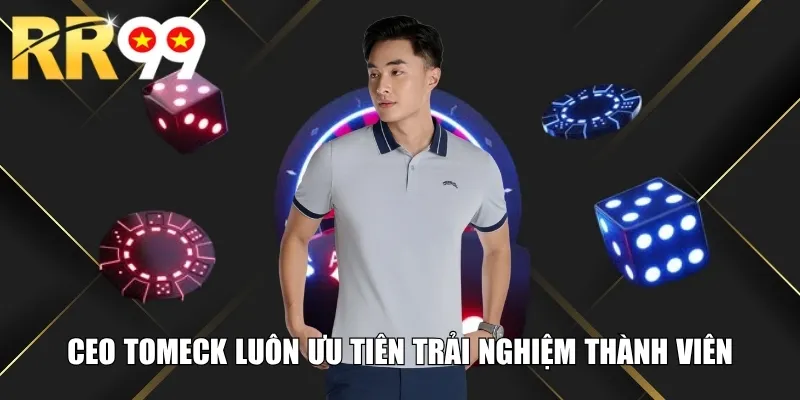 CEO Tomeck luôn ưu tiên trải nghiệm thành viên