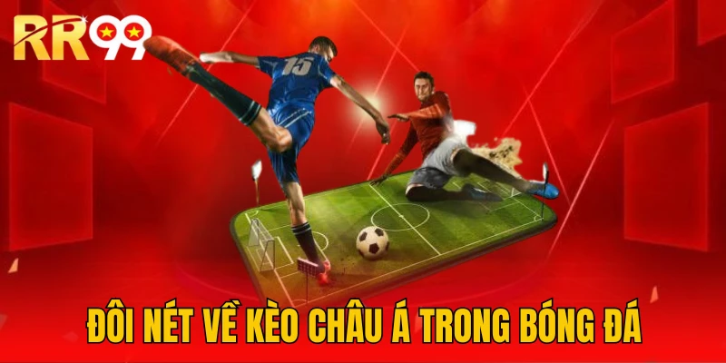 Vài nét nổi bật về kèo Châu Á