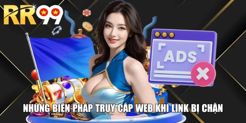 Những biện pháp truy cập web khi link bị chặn