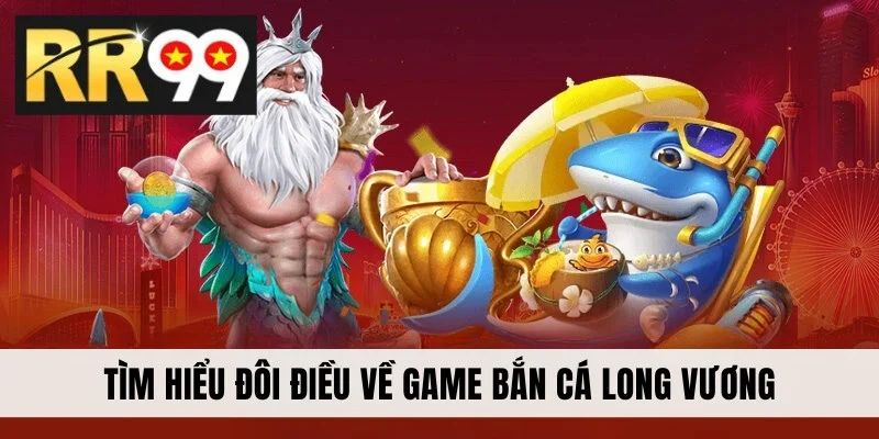 Tìm hiểu đôi điều về game bắn cá Long Vương