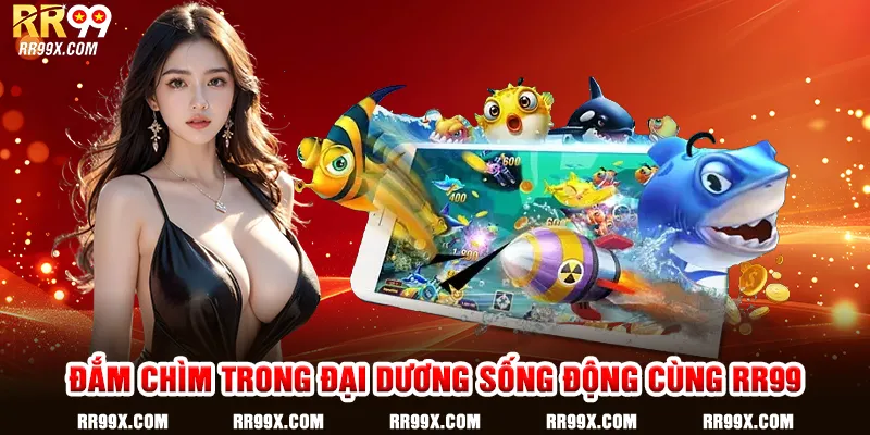 Đắm chìm trong đại dương sống động cùng RR99